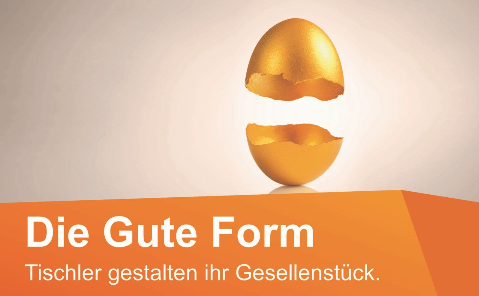 Ein grafisches Motiv zeigt ein goldenes Ei, das in zwei Hälften auseinanderbricht. Darunter steht der Schriftzug „Die Gute Form – Tischler gestalten ihr Gesellenstück“